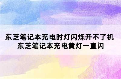 东芝笔记本充电时灯闪烁开不了机 东芝笔记本充电黄灯一直闪